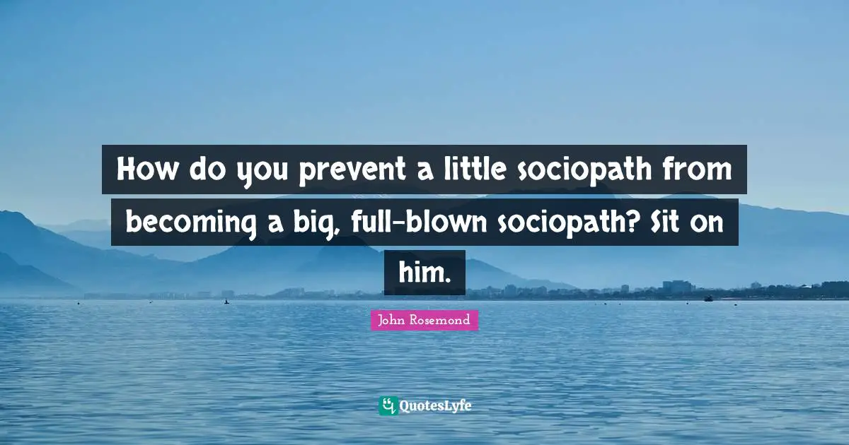 How do you prevent a little sociopath from becoming a big, full-blown sociopath? Sit on him.