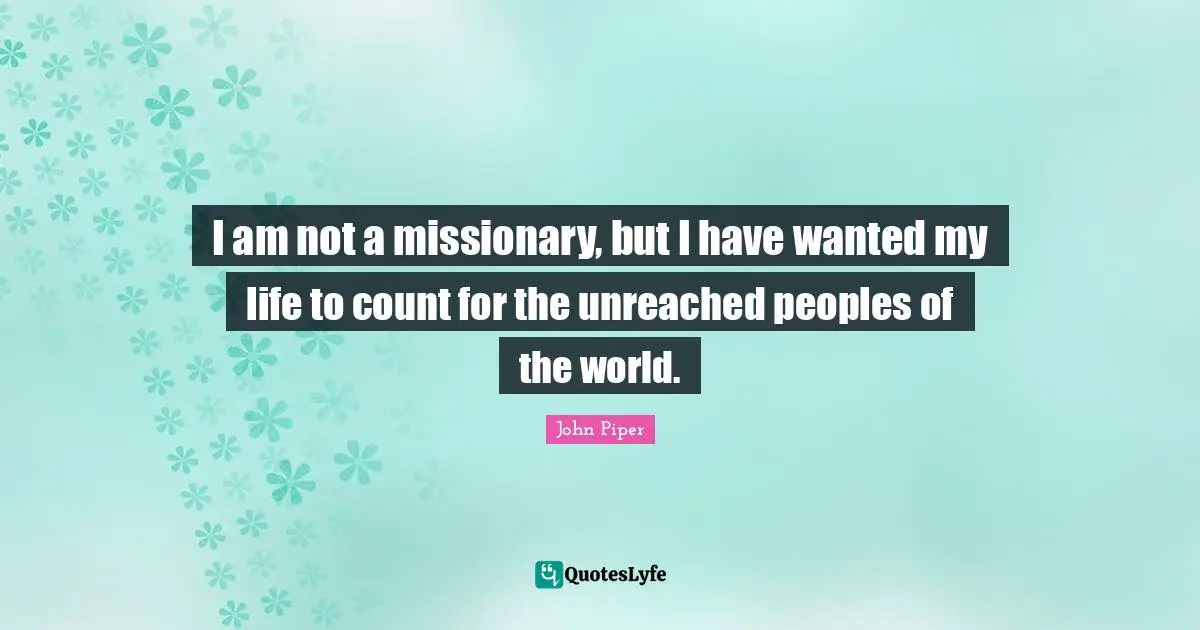 I am not a missionary, but I have wanted my life to count for the unreached peoples of the world.