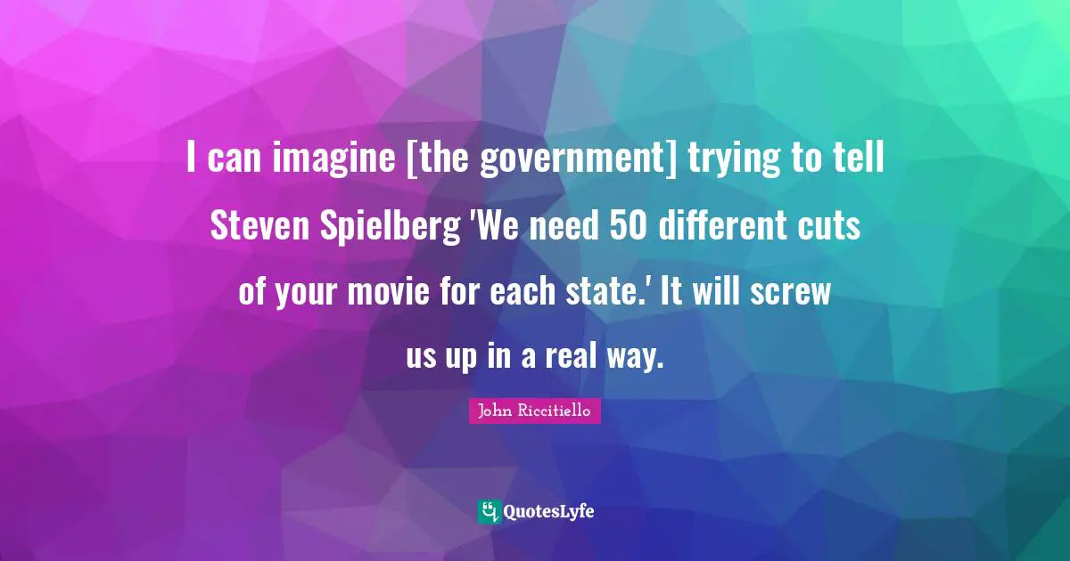 I can imagine [the government] trying to tell Steven Spielberg 'We need 50 different cuts of your movie for each state.' It will screw us up in a real way.
