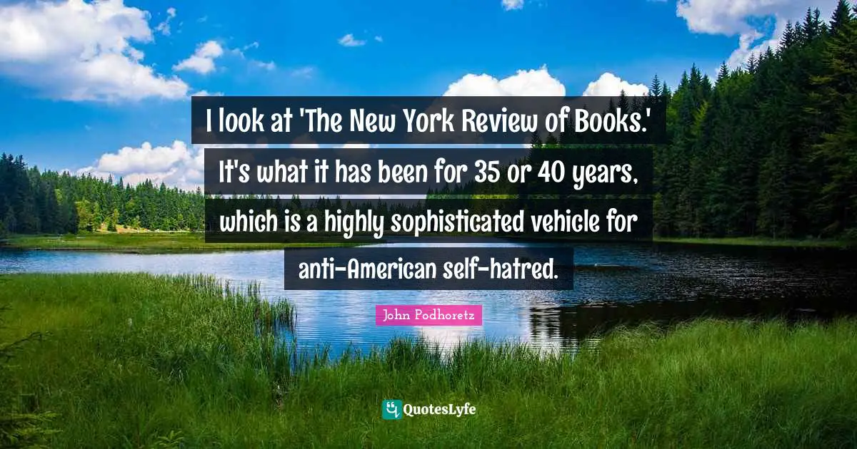 I look at 'The New York Review of Books.' It's what it has been for 35 or 40 years, which is a highly sophisticated vehicle for anti-American self-hatred.