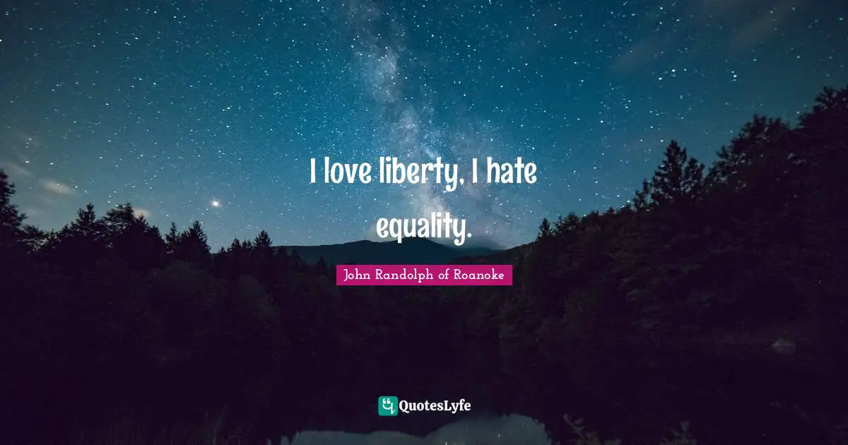 John Randolph Of Roanoke Quotes: "I love liberty, I hate equality."