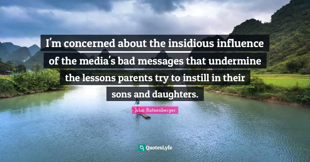 I'm concerned about the insidious influence of the media's bad messages that undermine the lessons parents try to instill in their sons and daughters.