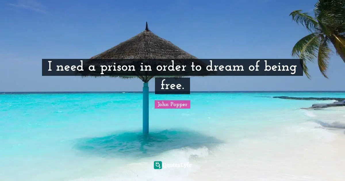 I need a prison in order to dream of being free.