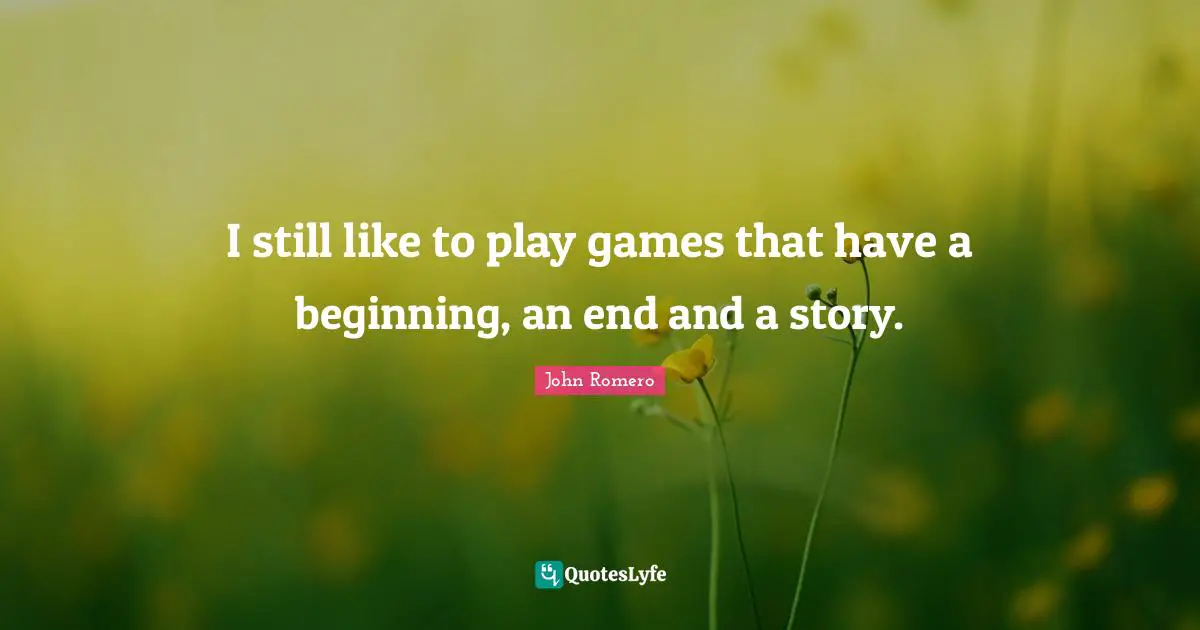 I still like to play games that have a beginning, an end and a story.