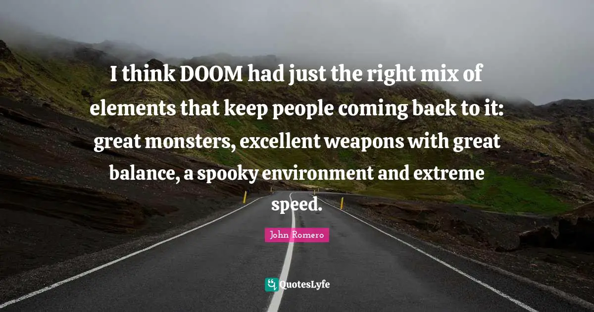 I think DOOM had just the right mix of elements that keep people coming back to it: great monsters, excellent weapons with great balance, a spooky environment and extreme speed.