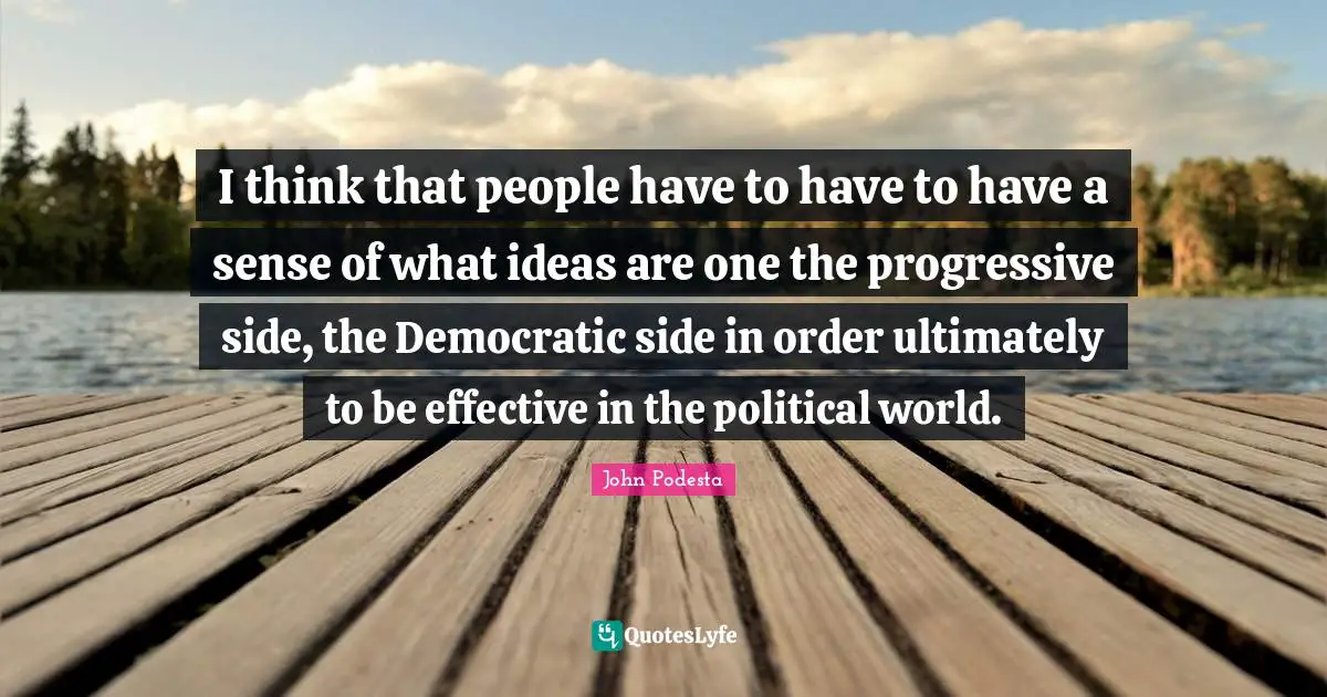 I think that people have to have to have a sense of what ideas are one the progressive side, the Democratic side in order ultimately to be effective in the political world.