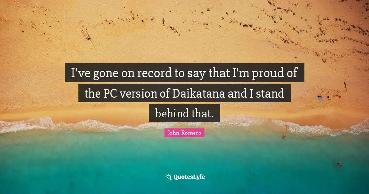 I've gone on record to say that I'm proud of the PC version of Daikatana and I stand behind that.