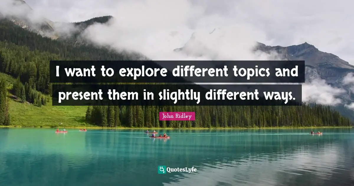 I want to explore different topics and present them in slightly different ways.