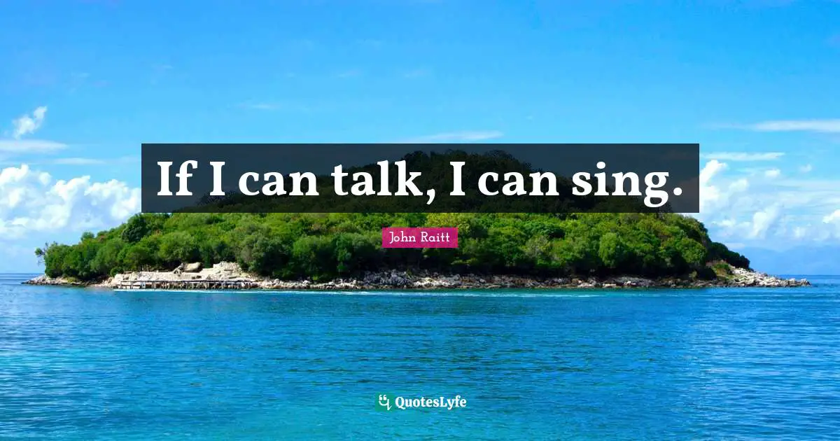 If I can talk, I can sing.