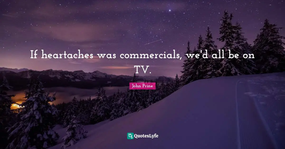 Tvs Quotes: "If heartaches was commercials, we'd all be on TV."