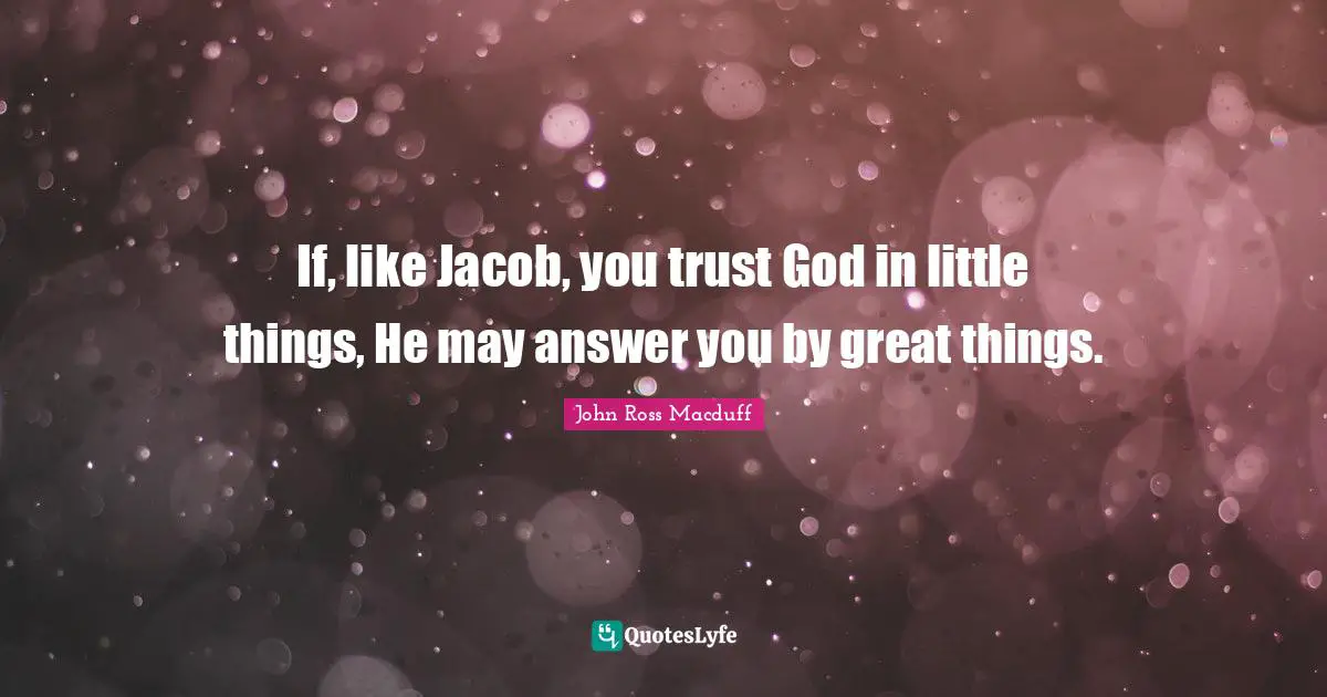 If, like Jacob, you trust God in little things, He may answer you by great things.