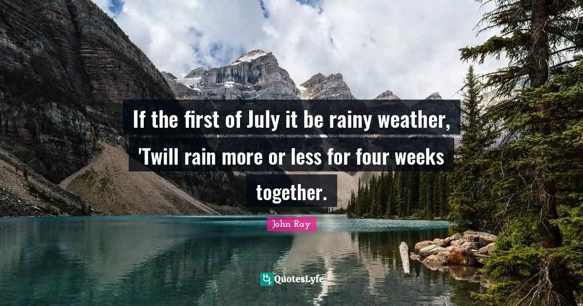 If the first of July it be rainy weather, 'Twill rain more or less for four weeks together.