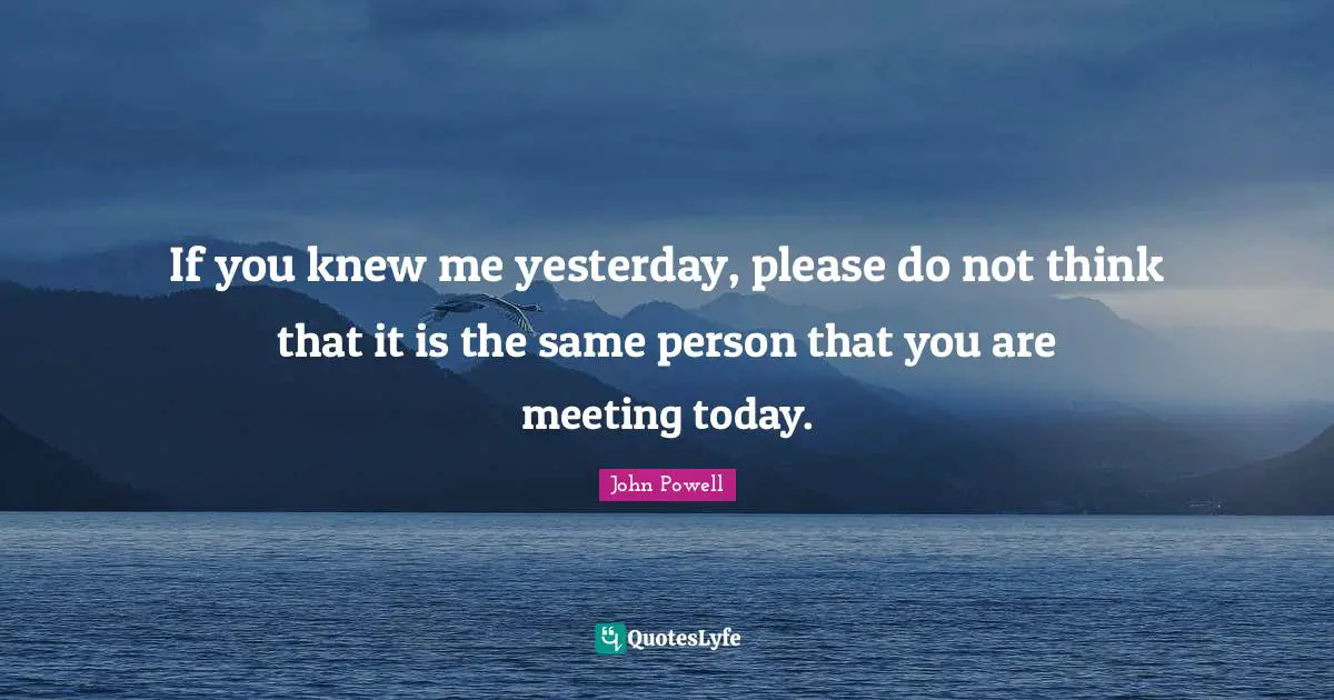 Godly Quotes: "If you knew me yesterday, please do not think that it is the same person that you are meeting today."