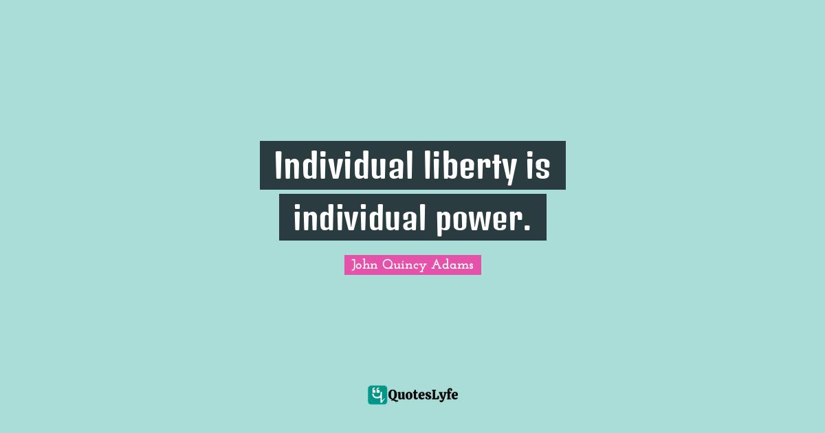 John Quincy Adams Quotes: "Individual liberty is individual power."