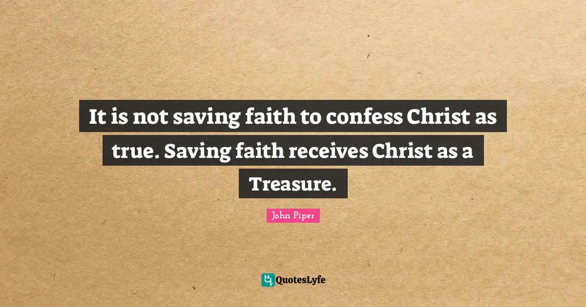 It is not saving faith to confess Christ as true. Saving faith receives Christ as a Treasure.