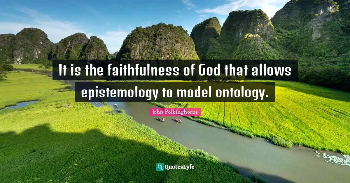 Faithfulness Quotes: "It is the faithfulness of God that allows epistemology to model ontology."