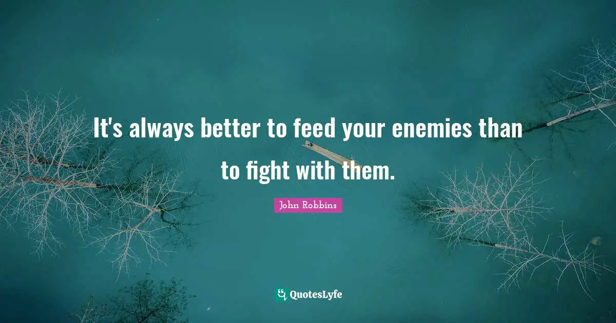 Go Vegan Quotes: "It's always better to feed your enemies than to fight with them."
