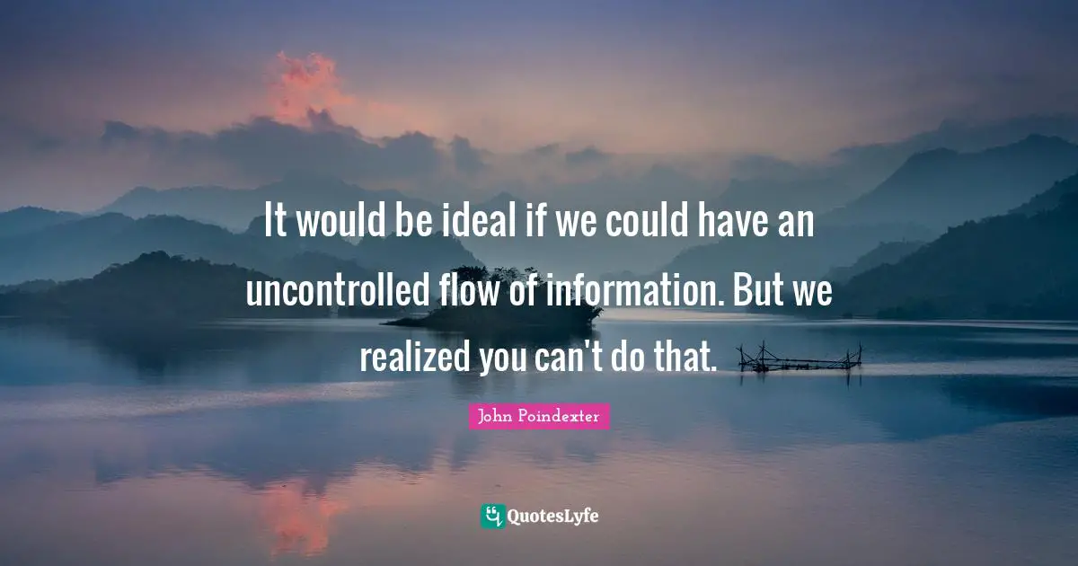It would be ideal if we could have an uncontrolled flow of information. But we realized you can't do that.