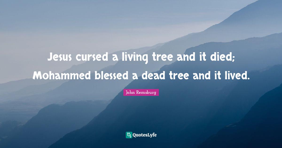 Jesus cursed a living tree and it died; Mohammed blessed a dead tree and it lived.