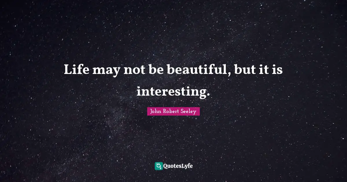 Life may not be beautiful, but it is interesting.