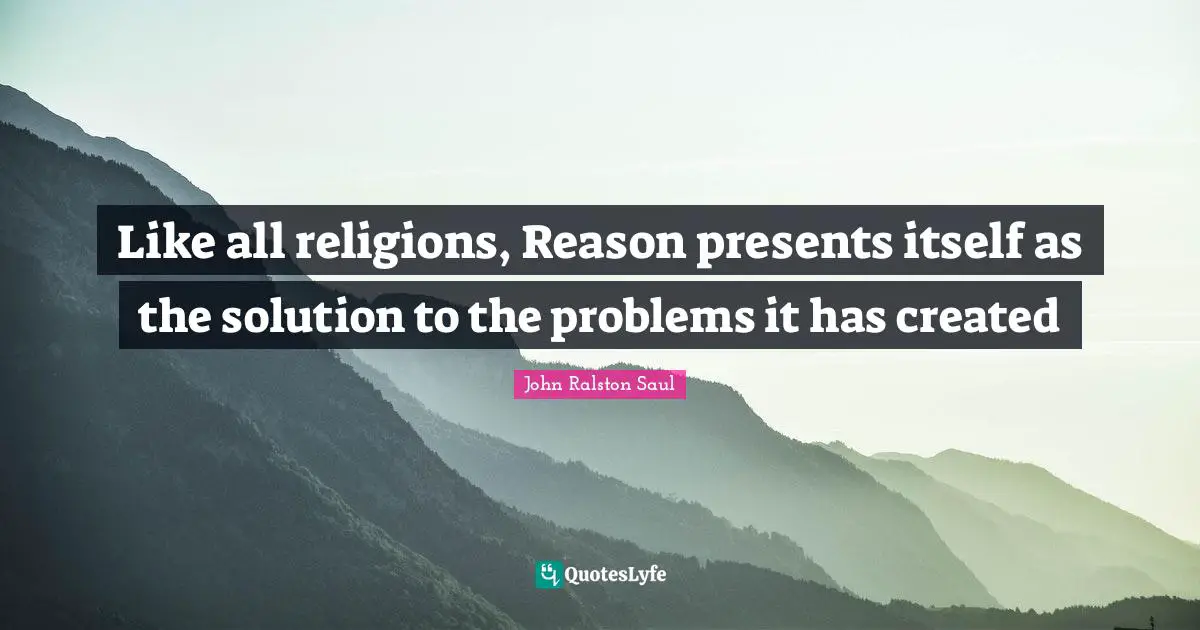 Like all religions, Reason presents itself as the solution to the problems it has created