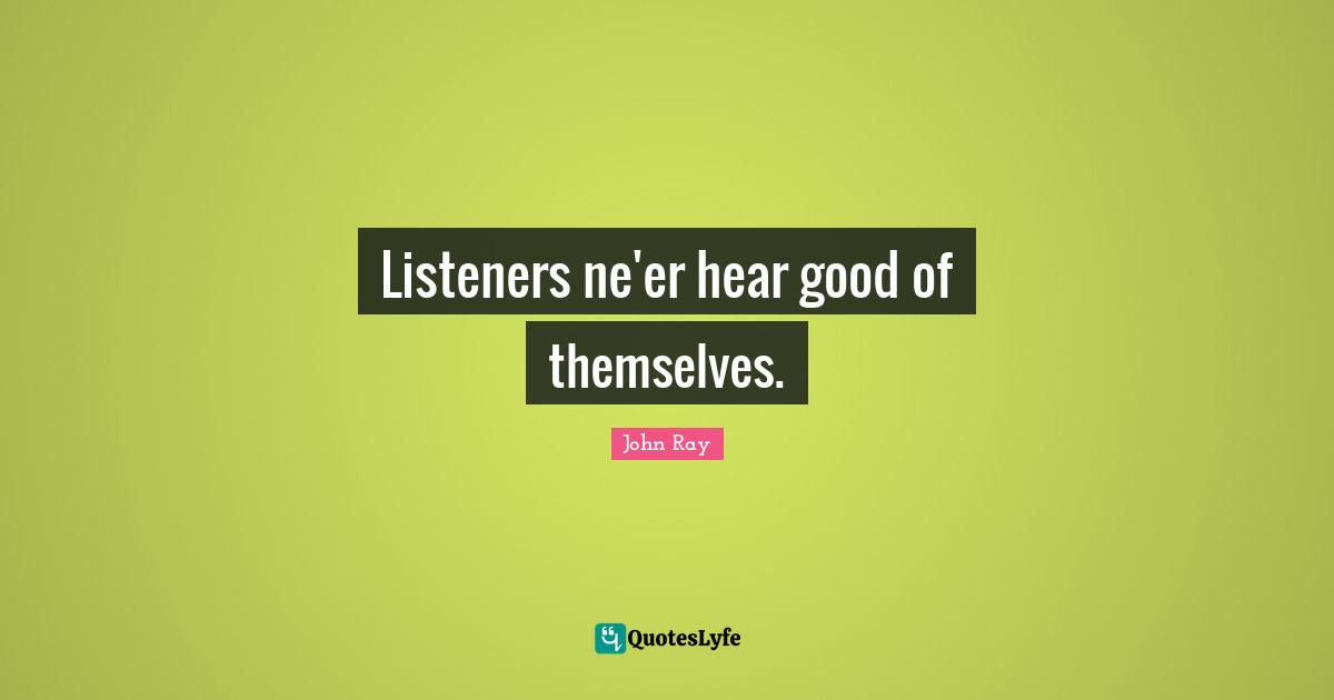 Listeners ne'er hear good of themselves.
