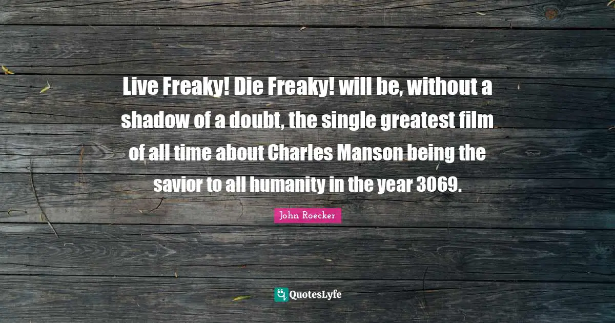Live Freaky! Die Freaky! will be, without a shadow of a doubt, the single greatest film of all time about Charles Manson being the savior to all humanity in the year 3069.