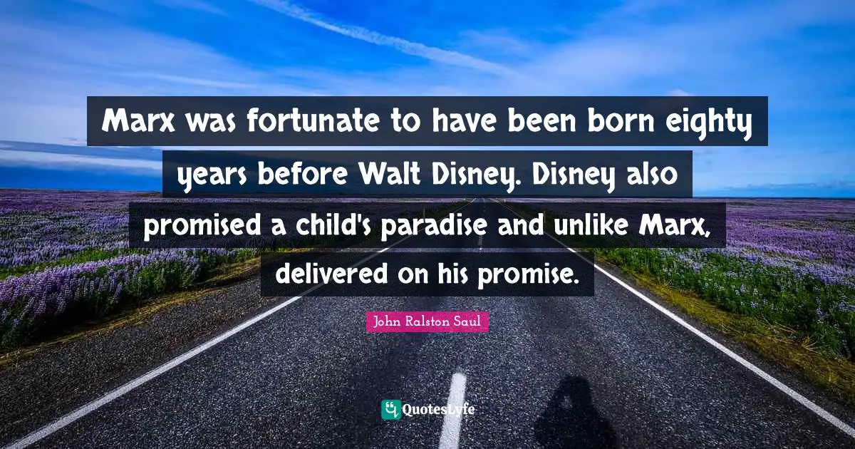 Marx was fortunate to have been born eighty years before Walt Disney. Disney also promised a child's paradise and unlike Marx, delivered on his promise.