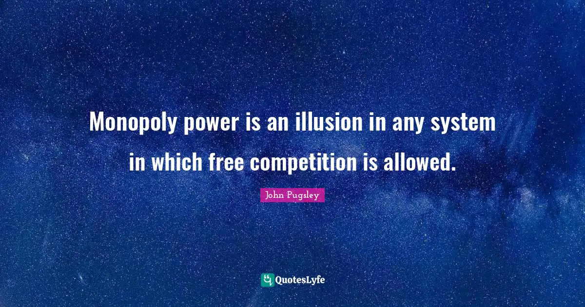Monopoly power is an illusion in any system in which free competition is allowed.