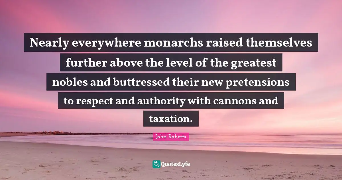 Nearly everywhere monarchs raised themselves further above the level of the greatest nobles and buttressed their new pretensions to respect and authority with cannons and taxation.