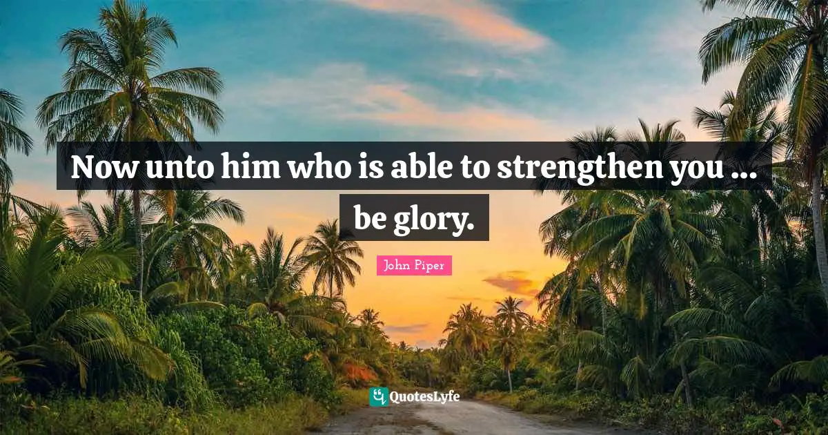 Now unto him who is able to strengthen you … be glory.