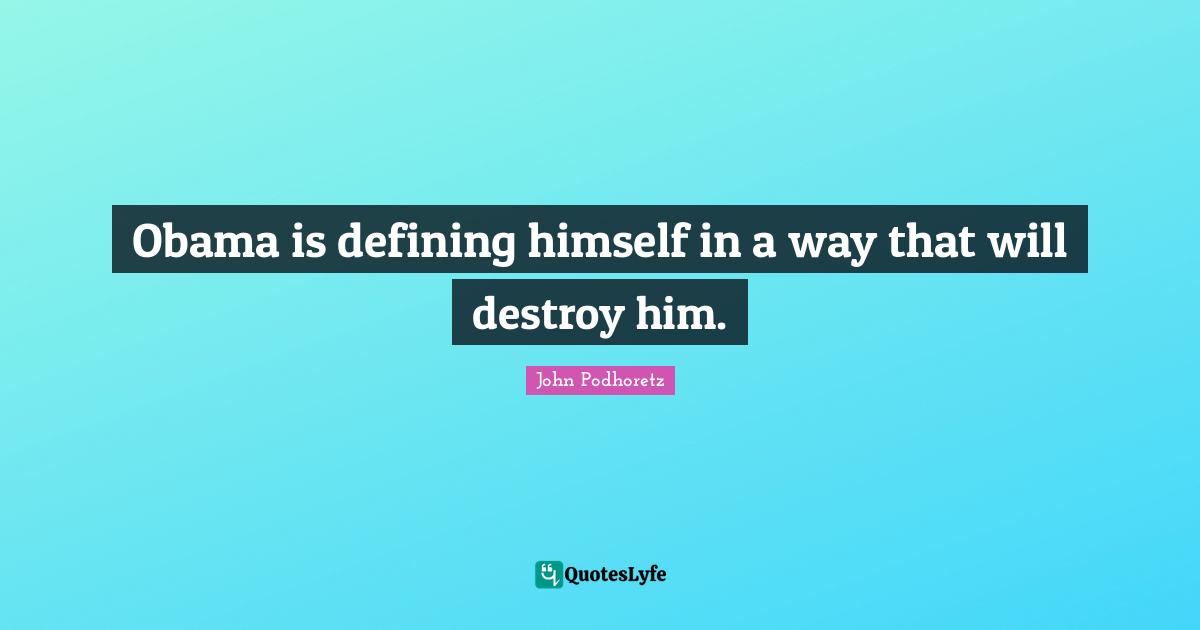 Obama is defining himself in a way that will destroy him.