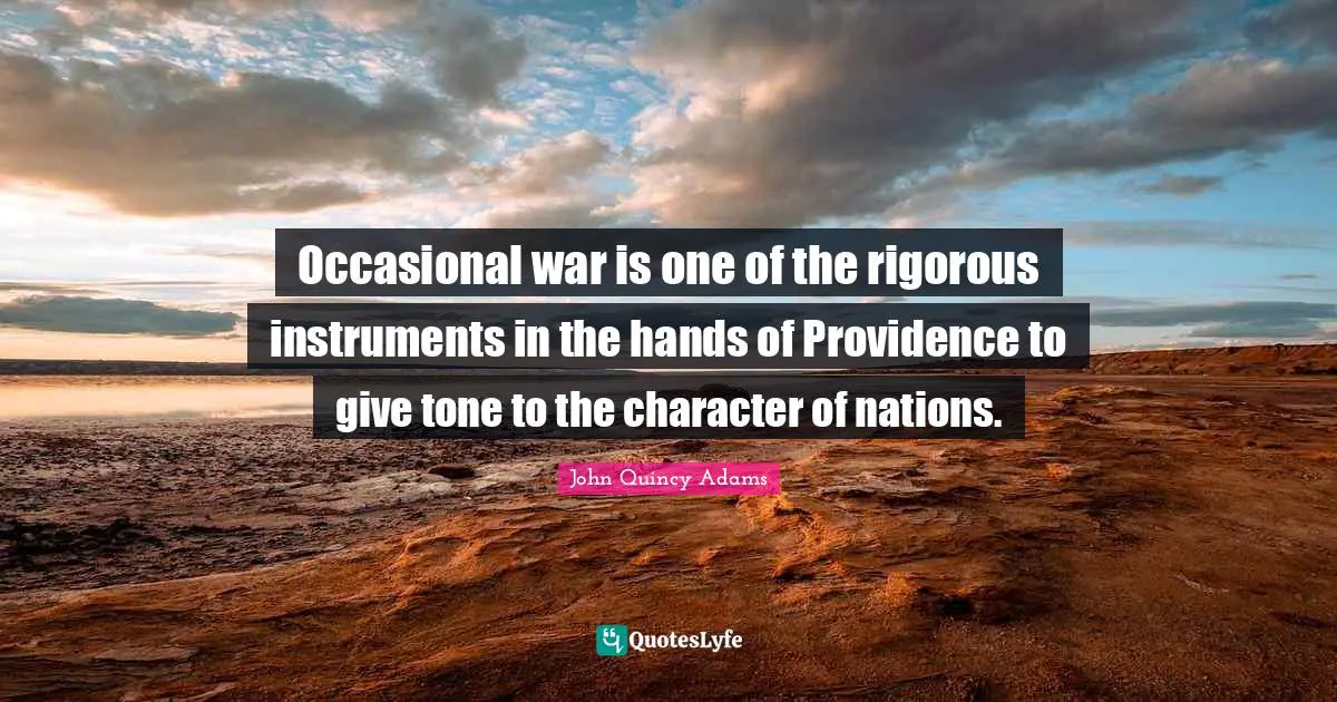 Occasional war is one of the rigorous instruments in the hands of Providence to give tone to the character of nations.
