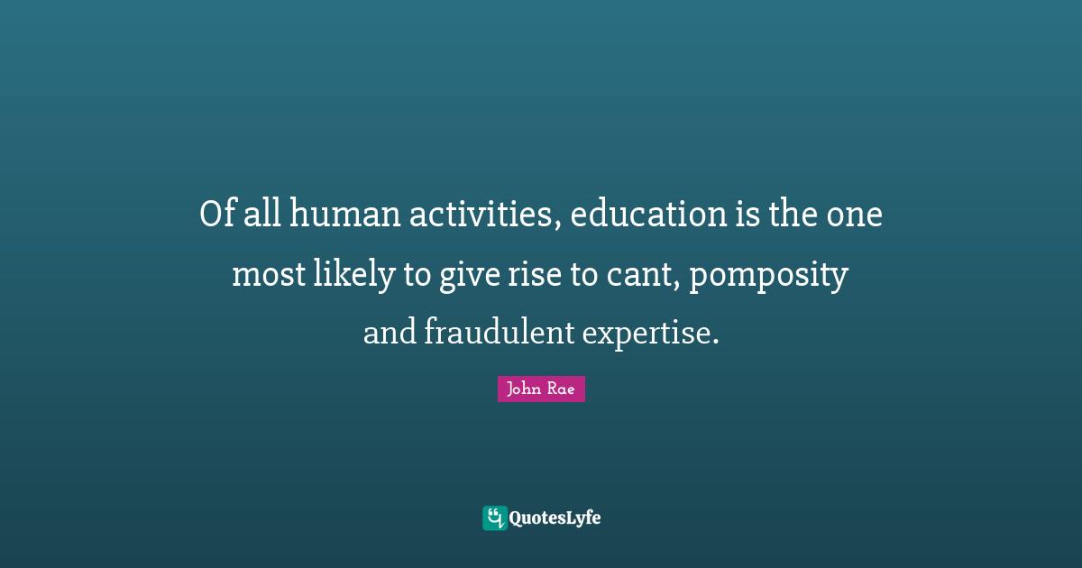 Of all human activities, education is the one most likely to give rise to cant, pomposity and fraudulent expertise.