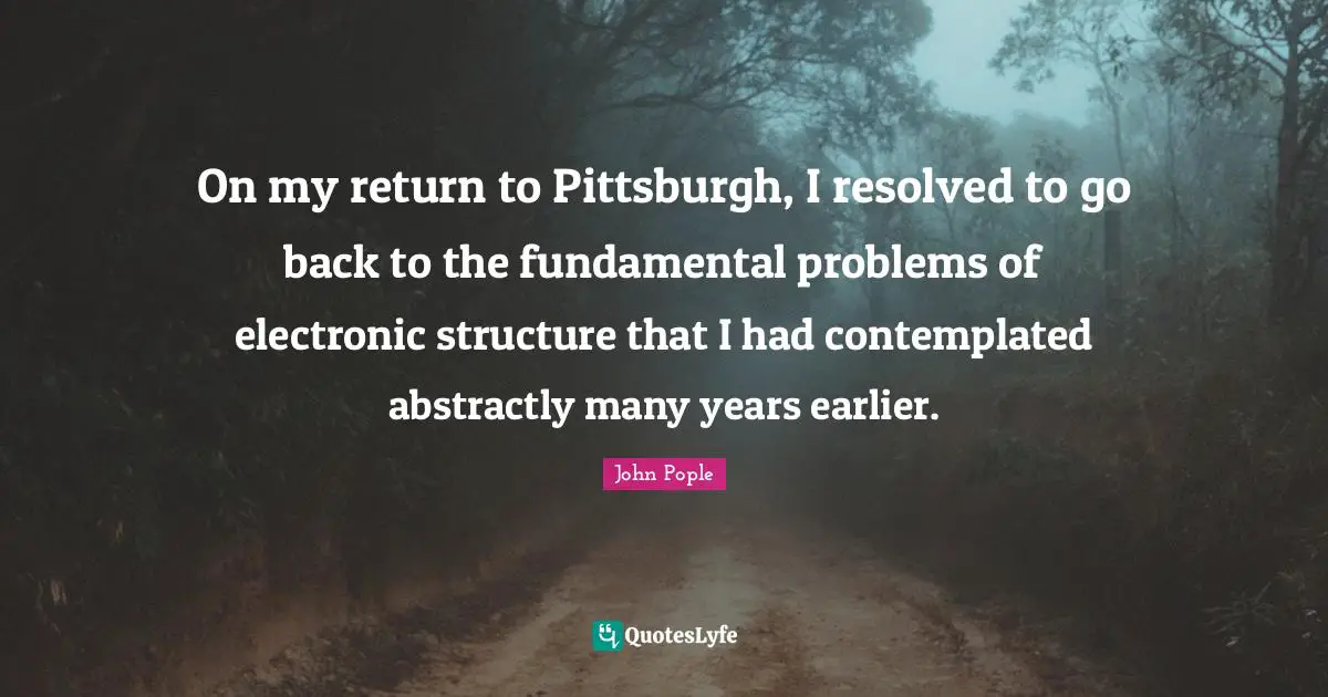 On my return to Pittsburgh, I resolved to go back to the fundamental problems of electronic structure that I had contemplated abstractly many years earlier.