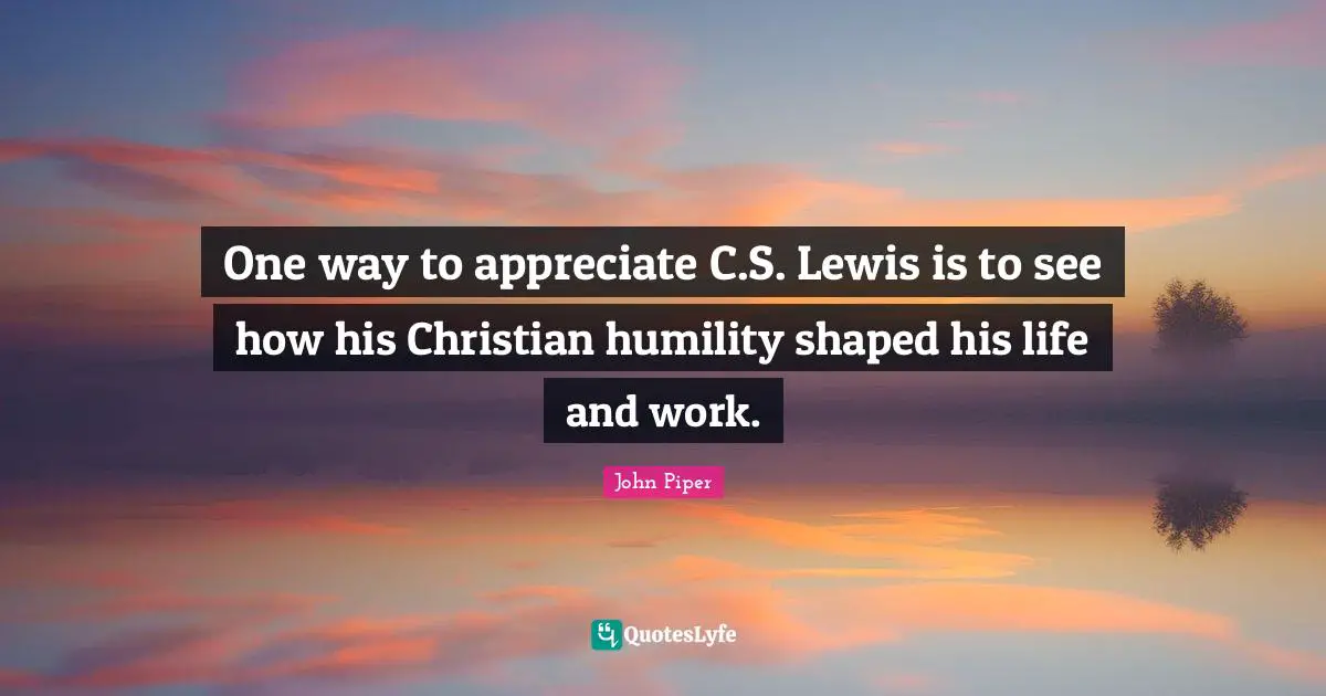 One way to appreciate C.S. Lewis is to see how his Christian humility shaped his life and work.