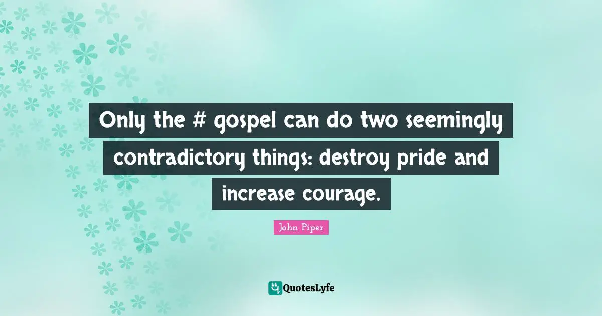 Only the #‎ gospel can do two seemingly contradictory things: destroy pride and increase courage.