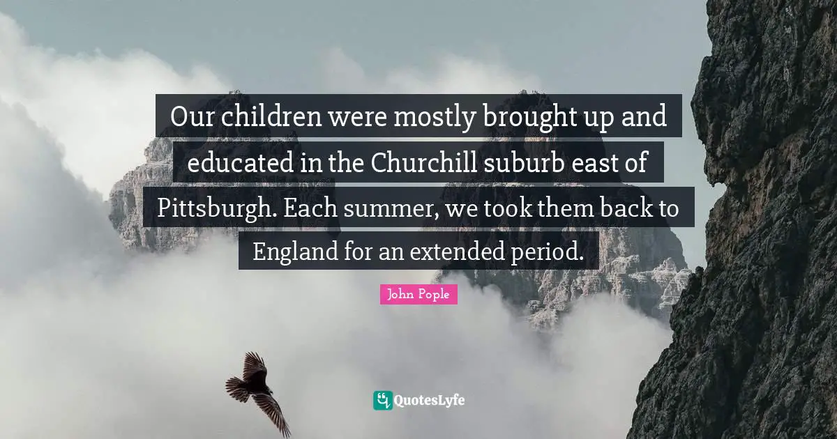 Our children were mostly brought up and educated in the Churchill suburb east of Pittsburgh. Each summer, we took them back to England for an extended period.