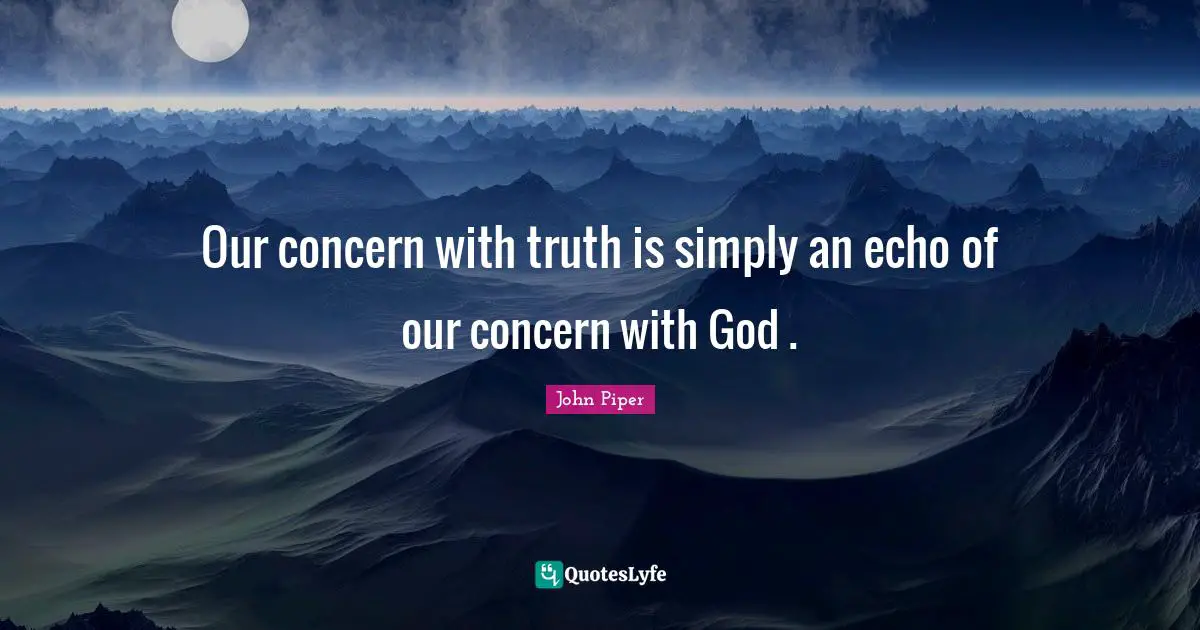 Our concern with truth is simply an echo of our concern with God .
