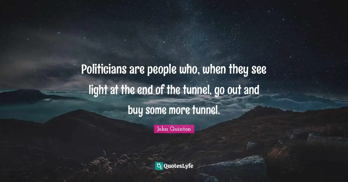 Tunnels Quotes: "Politicians are people who, when they see light at the end of the tunnel, go out and buy some more tunnel."