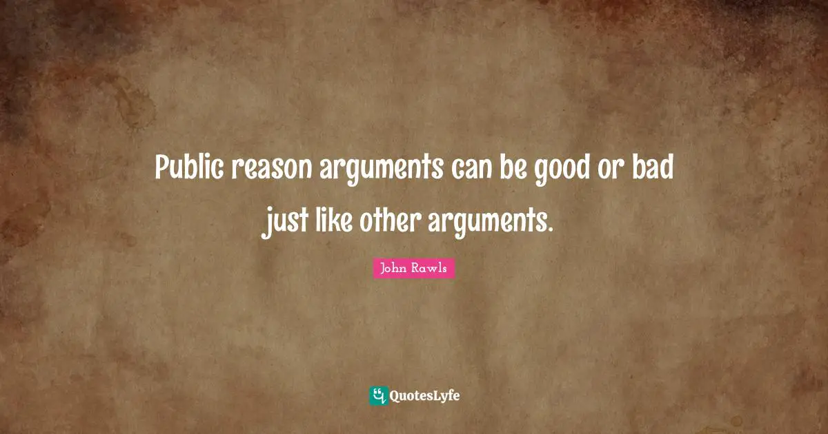 Public reason arguments can be good or bad just like other arguments.