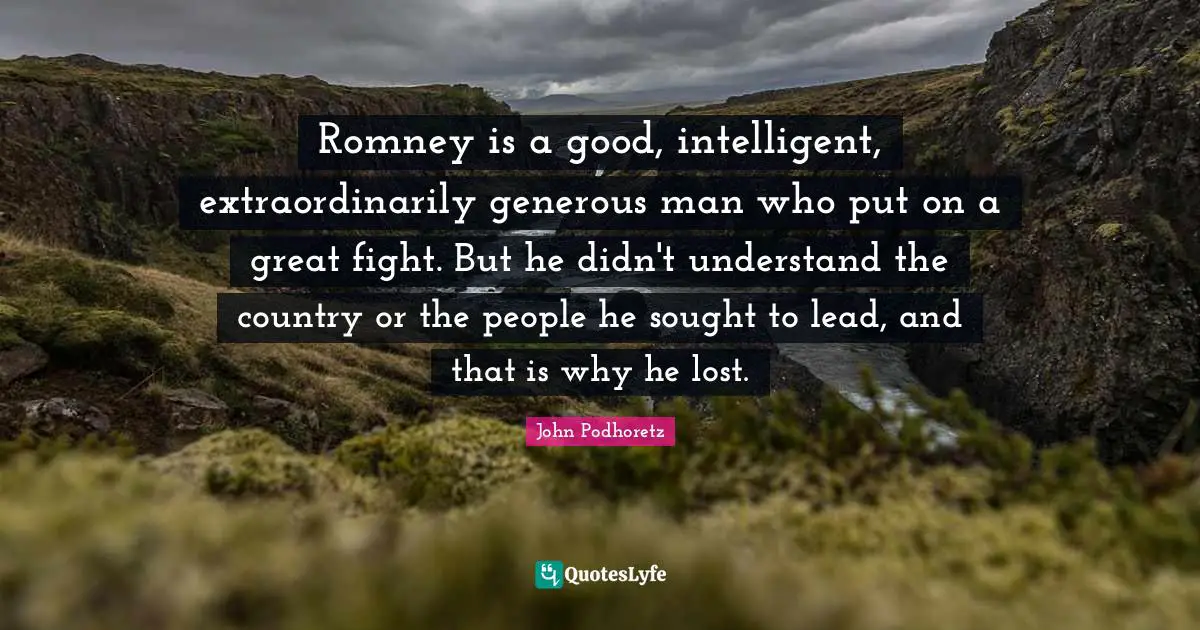 Romney is a good, intelligent, extraordinarily generous man who put on a great fight. But he didn't understand the country or the people he sought to lead, and that is why he lost.