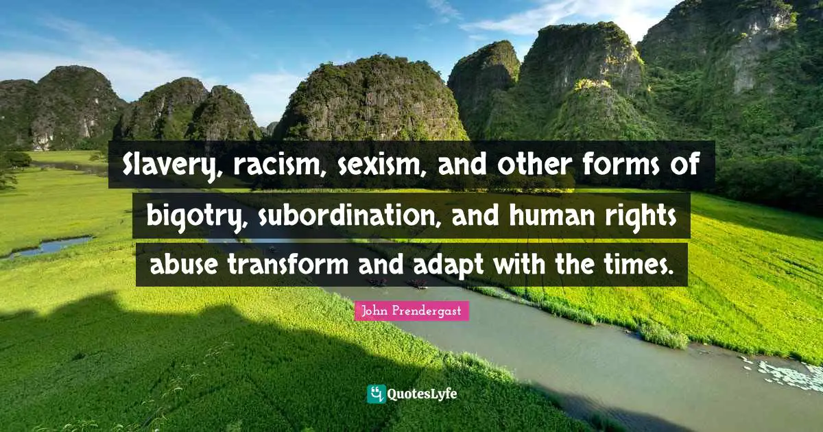 Slavery, racism, sexism, and other forms of bigotry, subordination, and human rights abuse transform and adapt with the times.