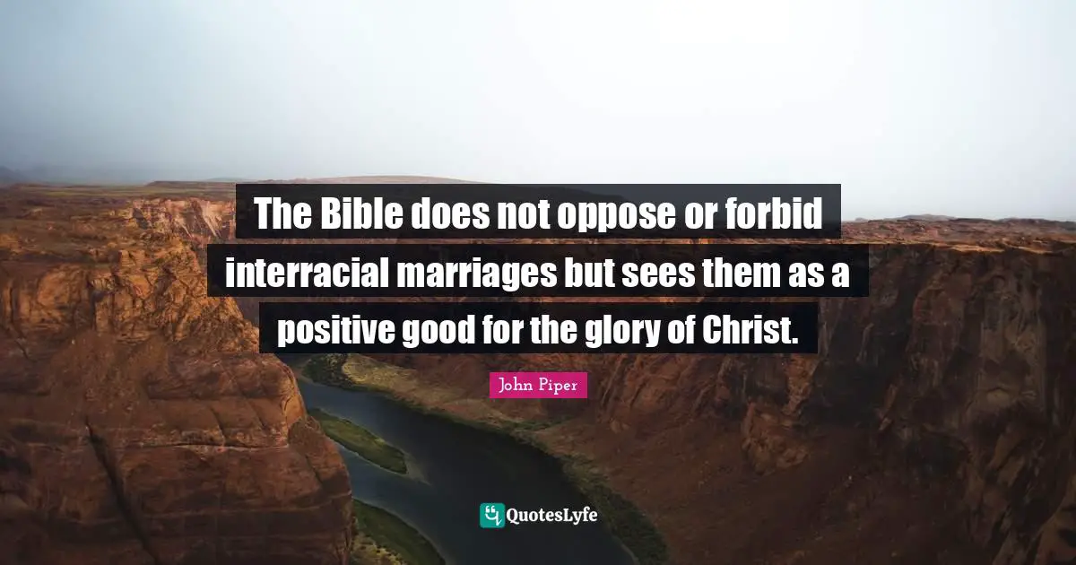 The Bible does not oppose or forbid interracial marriages but sees them as a positive good for the glory of Christ.