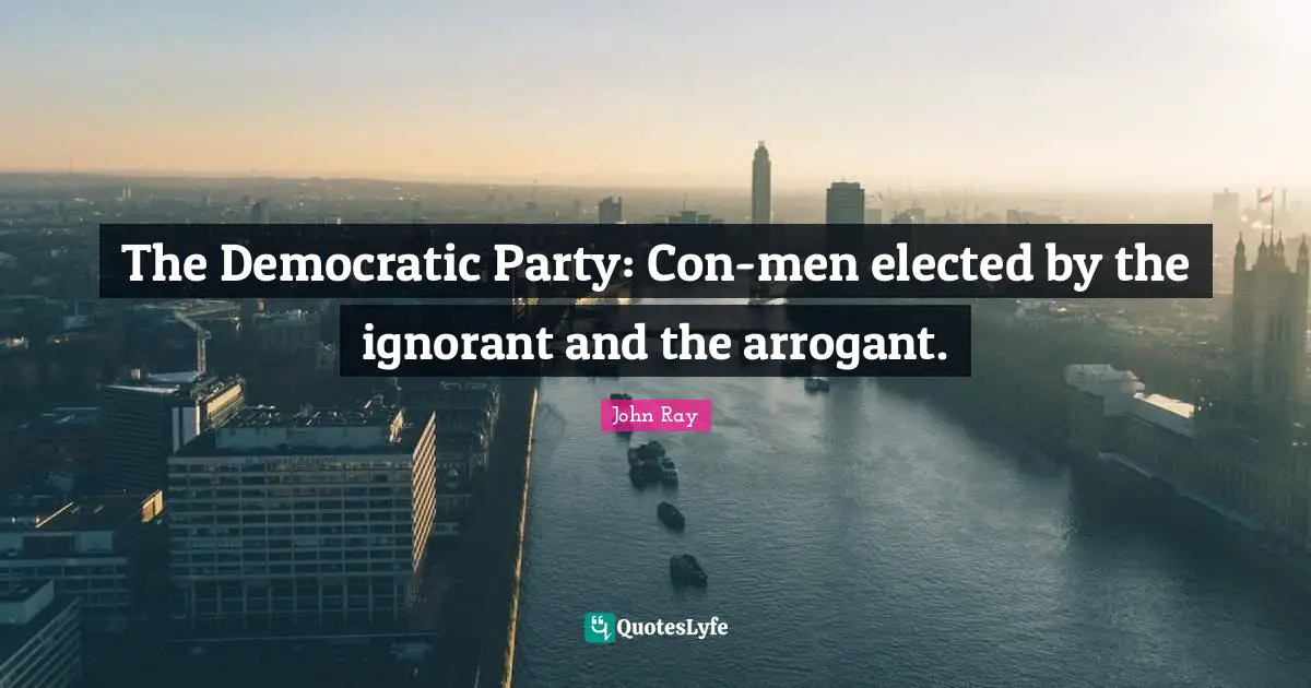 The Democratic Party: Con-men elected by the ignorant and the arrogant.