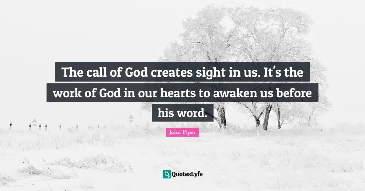 The call of God creates sight in us. It's the work of God in our hearts to awaken us before his word.