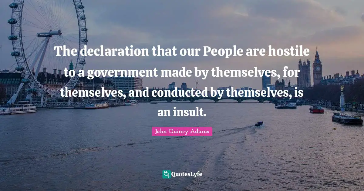 The declaration that our People are hostile to a government made by themselves, for themselves, and conducted by themselves, is an insult.