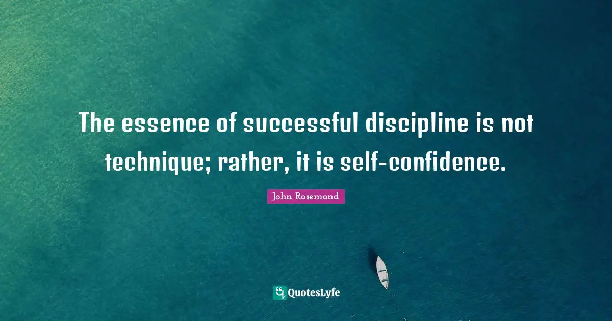 Self Confidence Quotes: "The essence of successful discipline is not technique; rather, it is self-confidence."