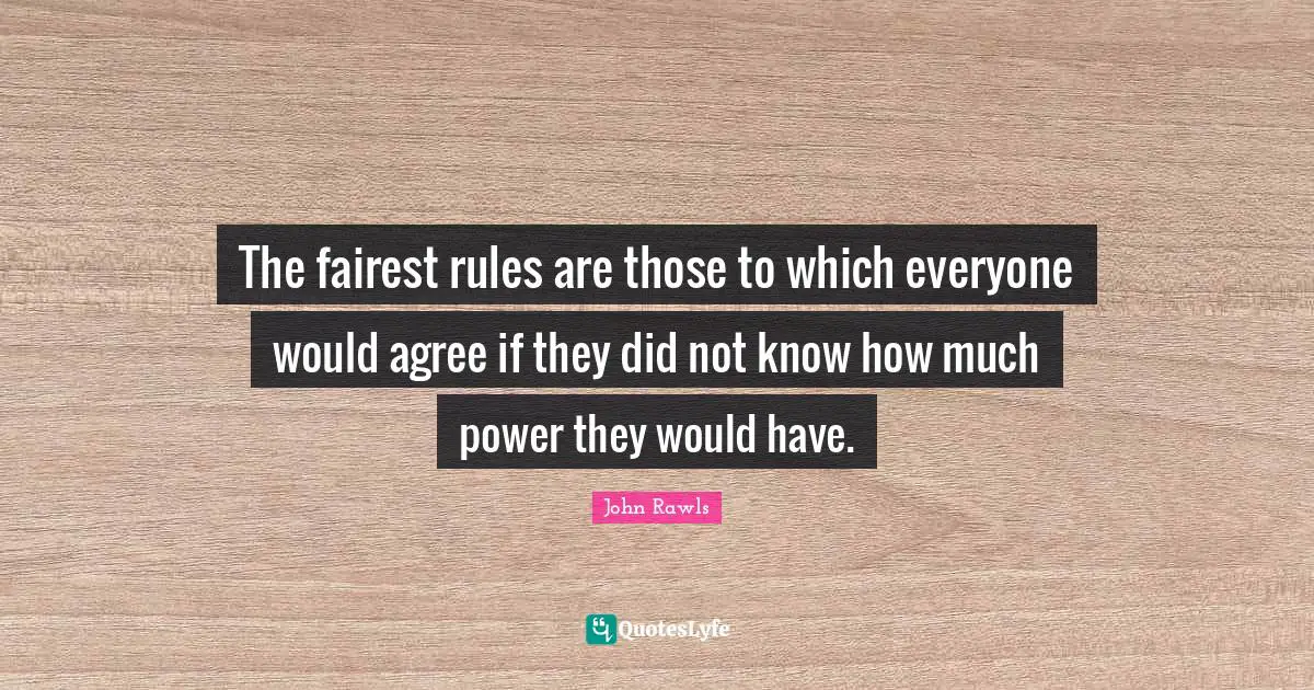 The fairest rules are those to which everyone would agree if they did not know how much power they would have.