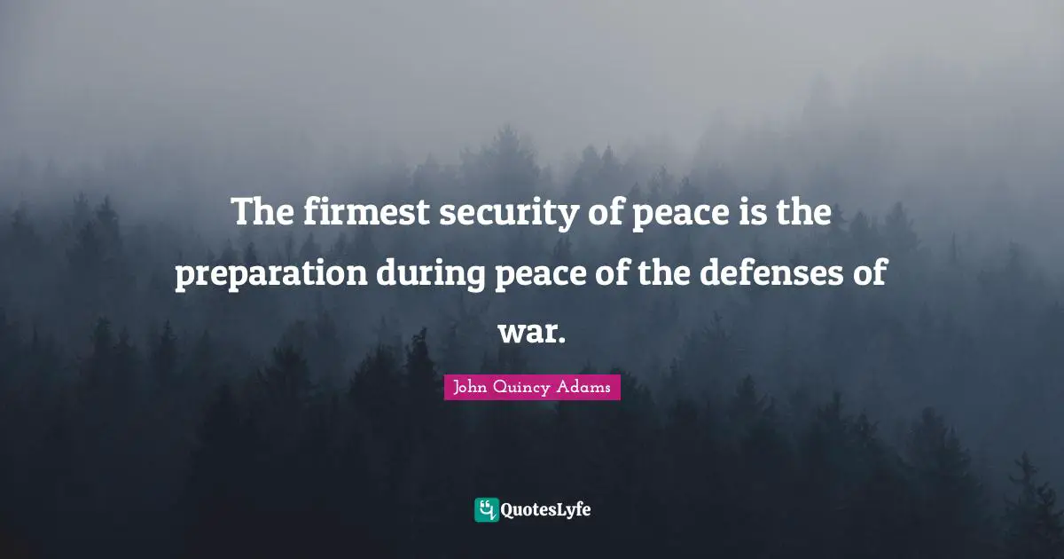 The firmest security of peace is the preparation during peace of the defenses of war.